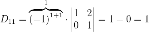 \dpi{120} D_{11}= \overset{1}{\overbrace{\left ( -1 \right )^{1+1}}}\cdot \begin{vmatrix} 1 &2 \\ 0 & 1 \end{vmatrix}=1-0=1
